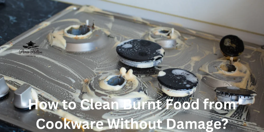 How to Clean Burnt Food from Cookware Without Damage